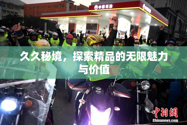 久久秘境，探索精品的无限魅力与价值