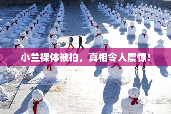 小兰裸体被拍，真相令人震惊！