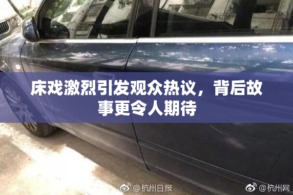 床戏激烈引发观众热议，背后故事更令人期待