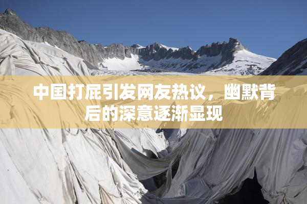 中国打屁引发网友热议，幽默背后的深意逐渐显现