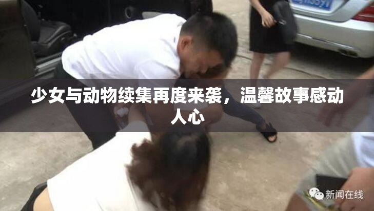 少女与动物续集再度来袭，温馨故事感动人心