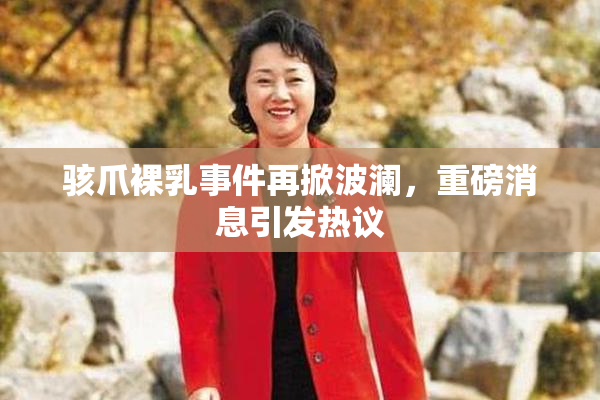 骇爪裸乳事件再掀波澜，重磅消息引发热议