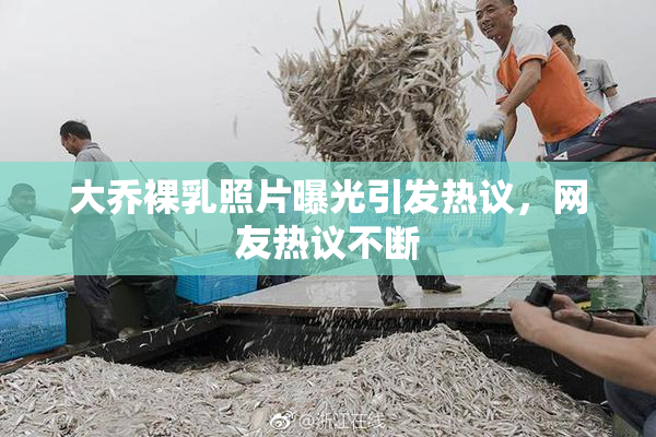 大乔裸乳照片曝光引发热议，网友热议不断