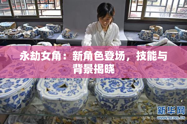 永劫女角：新角色登场，技能与背景揭晓