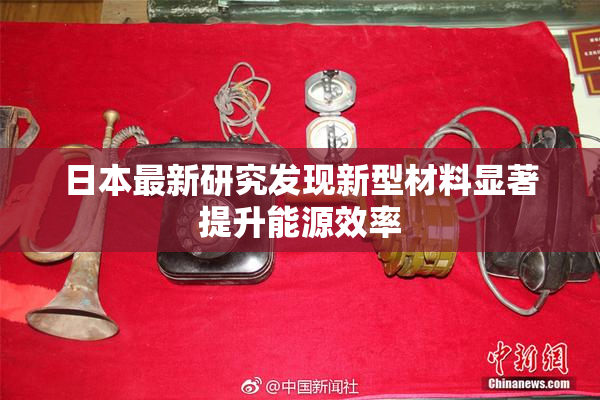 日本最新研究发现新型材料显著提升能源效率