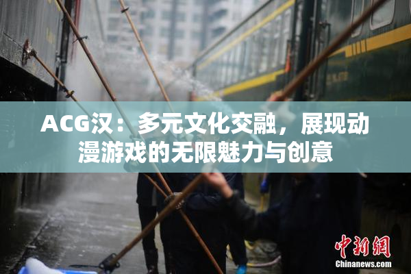 ACG汉：多元文化交融，展现动漫游戏的无限魅力与创意