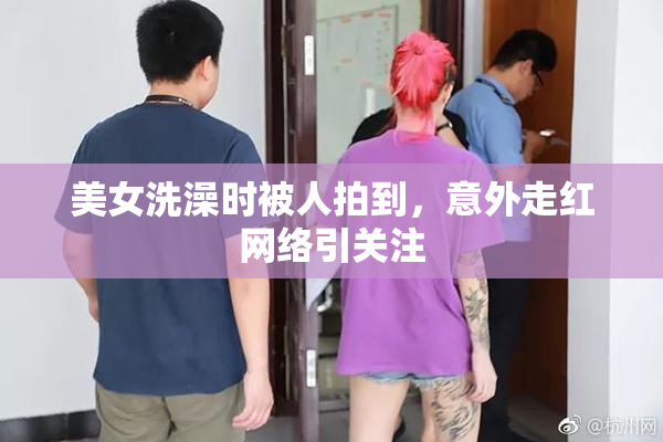 美女洗澡时被人拍到，意外走红网络引关注