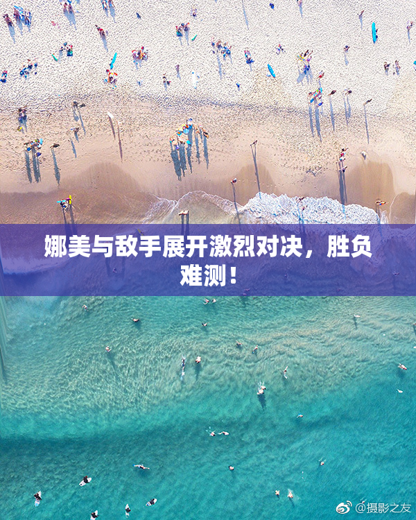 娜美与敌手展开激烈对决，胜负难测！