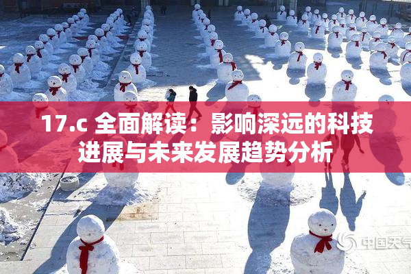 17.c 全面解读：影响深远的科技进展与未来发展趋势分析