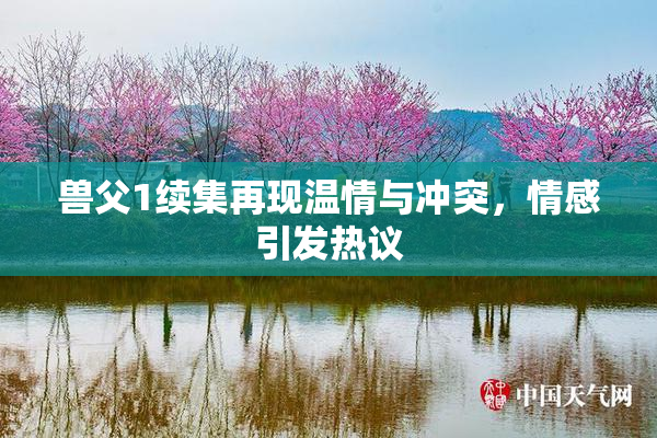 兽父1续集再现温情与冲突，情感引发热议