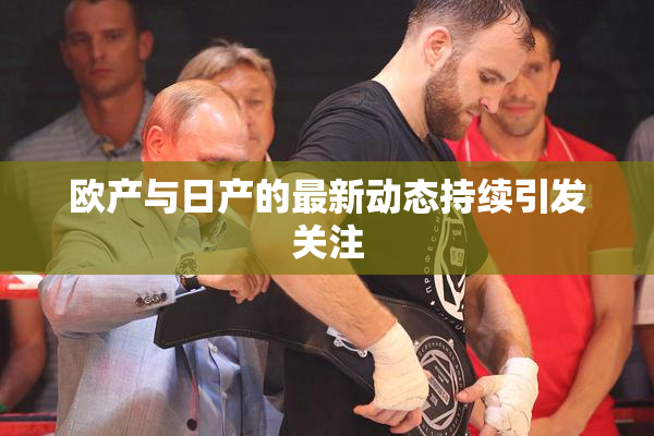 欧产与日产的最新动态持续引发关注