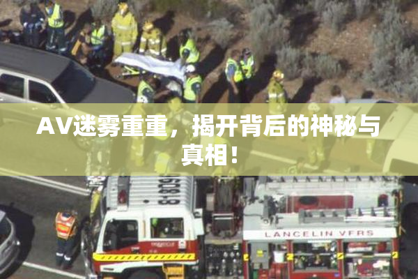AV迷雾重重，揭开背后的神秘与真相！