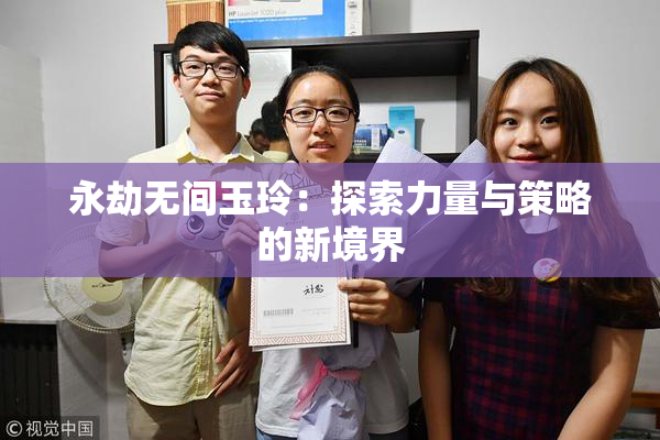 永劫无间玉玲：探索力量与策略的新境界