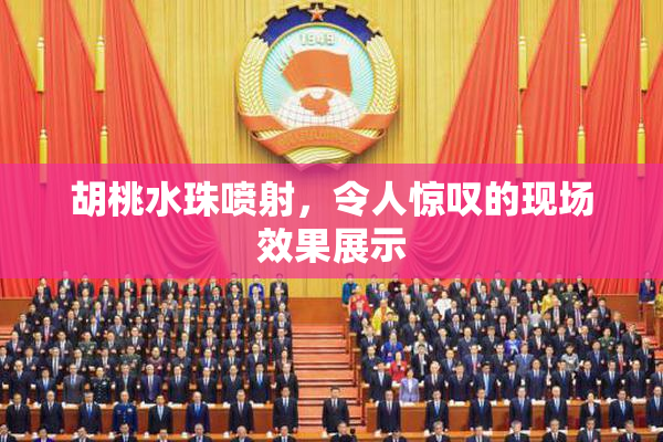 胡桃水珠喷射，令人惊叹的现场效果展示