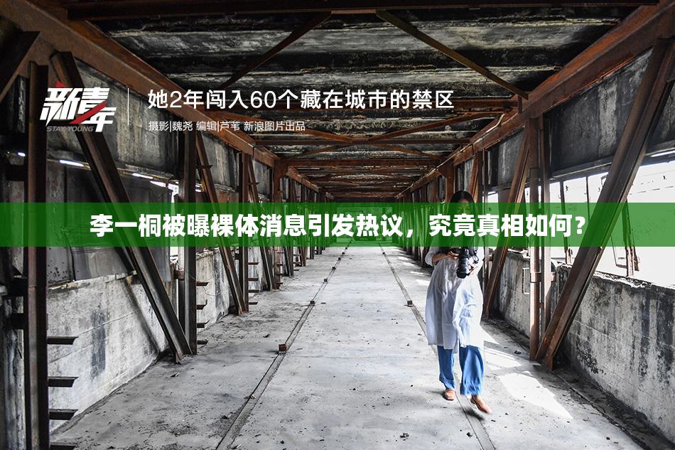 李一桐被曝裸体消息引发热议，究竟真相如何？