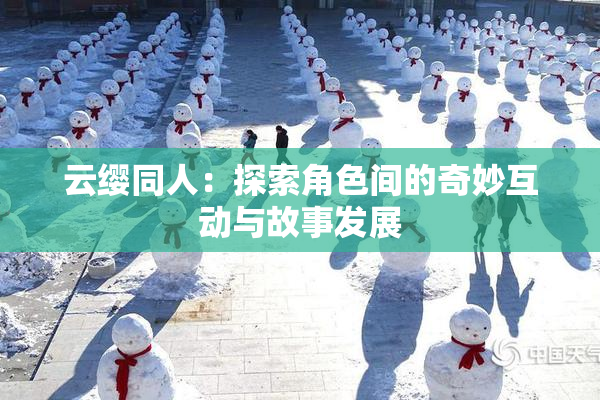 云缨同人：探索角色间的奇妙互动与故事发展