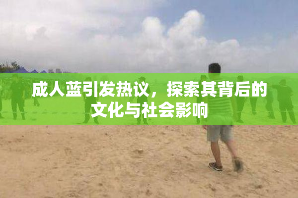 成人蓝引发热议，探索其背后的文化与社会影响