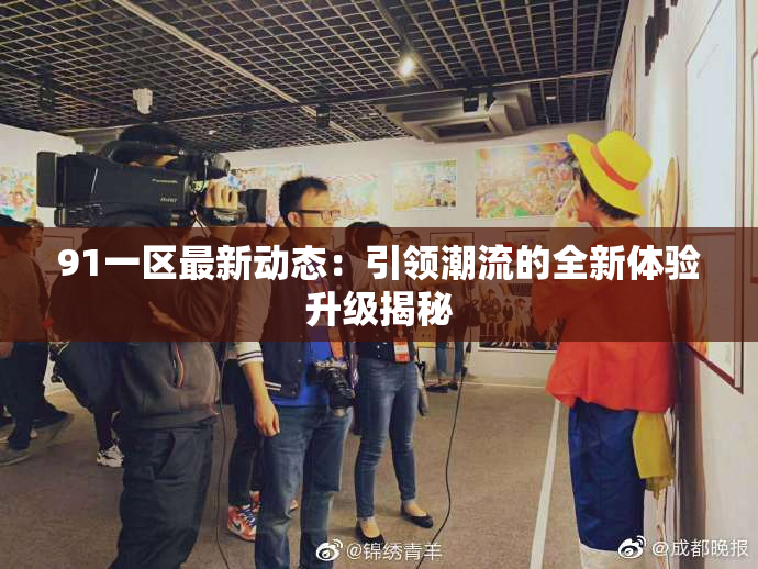 91一区最新动态：引领潮流的全新体验升级揭秘