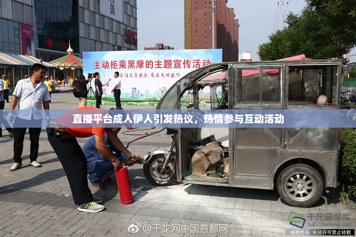 直播平台成人伊人引发热议，热情参与互动活动