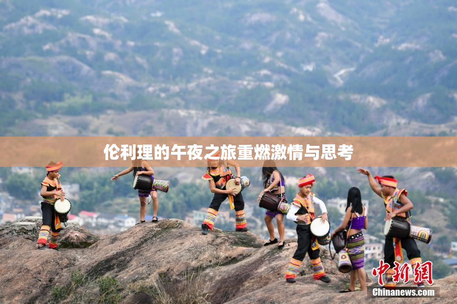 伦利理的午夜之旅重燃激情与思考