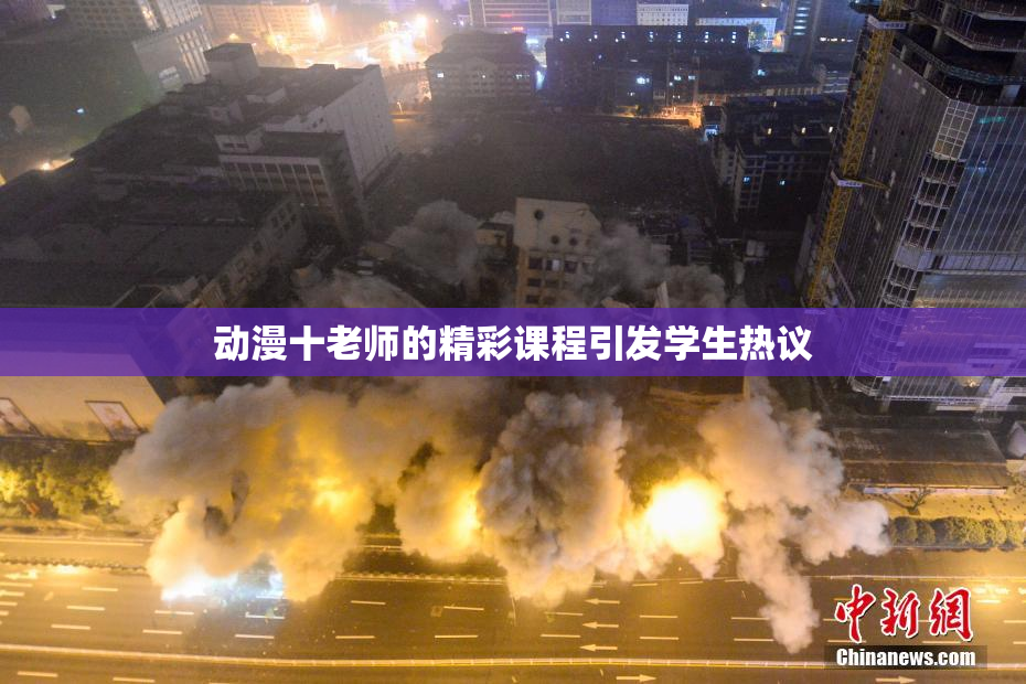 动漫十老师的精彩课程引发学生热议