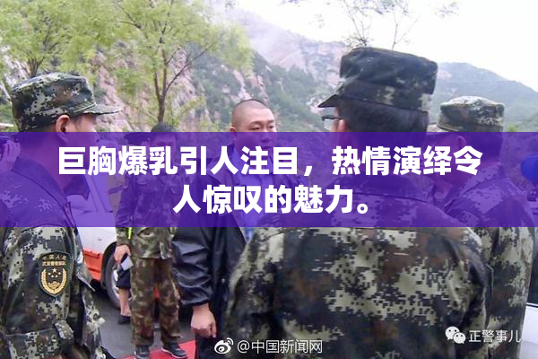 巨胸爆乳引人注目，热情演绎令人惊叹的魅力。