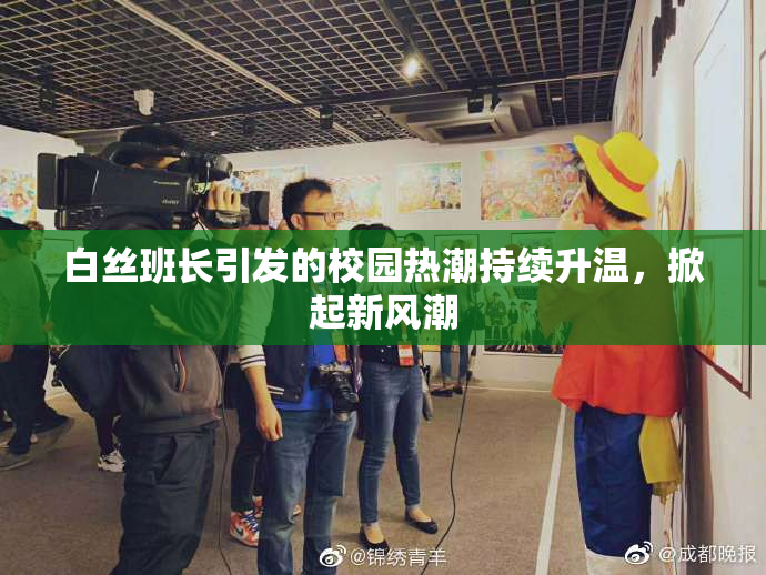 白丝班长引发的校园热潮持续升温，掀起新风潮