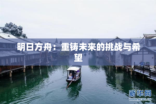 明日方舟：重铸未来的挑战与希望