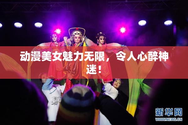 动漫美女魅力无限，令人心醉神迷！