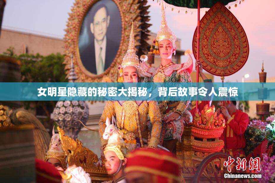 女明星隐藏的秘密大揭秘，背后故事令人震惊