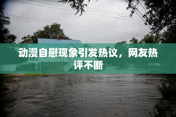 动漫自慰现象引发热议，网友热评不断