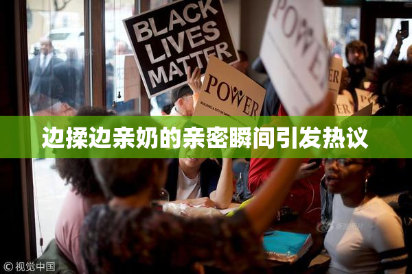 边揉边亲奶的亲密瞬间引发热议