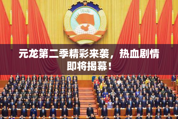 元龙第二季精彩来袭，热血剧情即将揭幕！