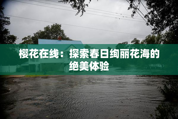 樱花在线：探索春日绚丽花海的绝美体验