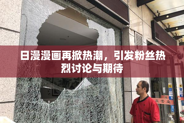 日漫漫画再掀热潮，引发粉丝热烈讨论与期待