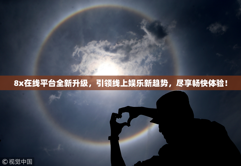 8x在线平台全新升级，引领线上娱乐新趋势，尽享畅快体验！