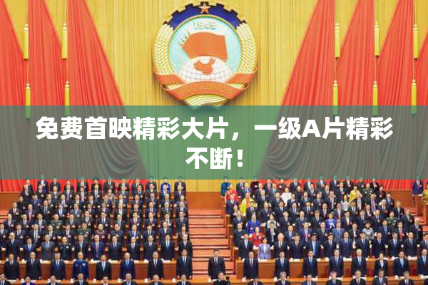 免费首映精彩大片，一级A片精彩不断！