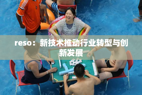 reso：新技术推动行业转型与创新发展