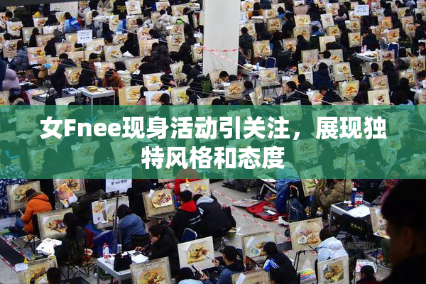 女Fnee现身活动引关注，展现独特风格和态度