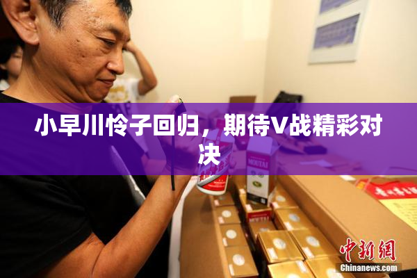 小早川怜子回归，期待V战精彩对决