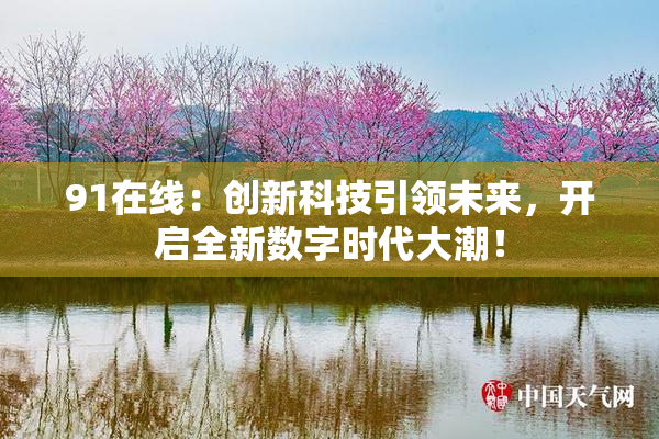 91在线：创新科技引领未来，开启全新数字时代大潮！