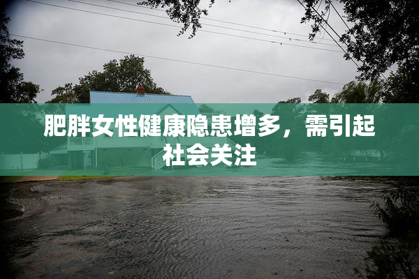 肥胖女性健康隐患增多，需引起社会关注