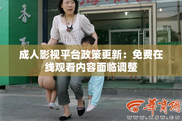 成人影视平台政策更新：免费在线观看内容面临调整