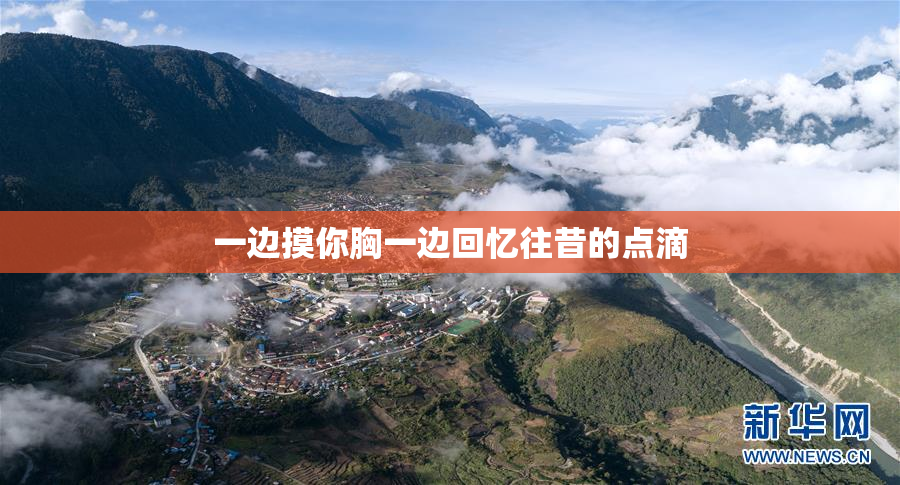 一边摸你胸一边回忆往昔的点滴