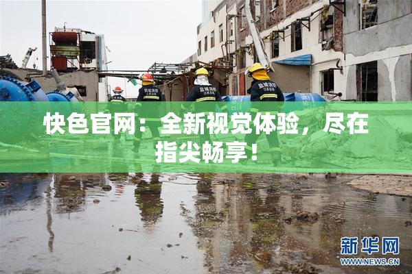 快色官网：全新视觉体验，尽在指尖畅享！