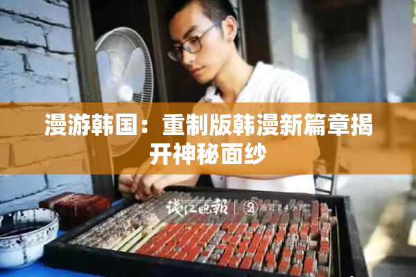 漫游韩国：重制版韩漫新篇章揭开神秘面纱