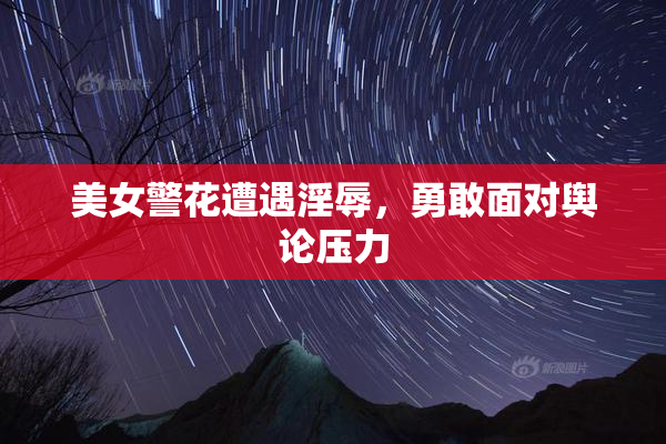 美女警花遭遇淫辱，勇敢面对舆论压力