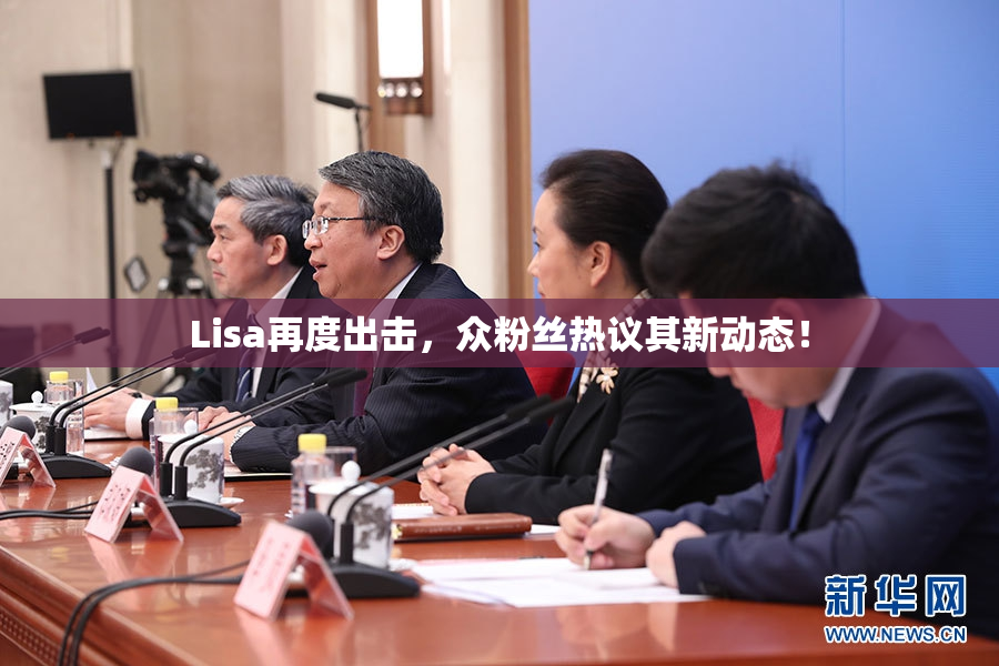 Lisa再度出击，众粉丝热议其新动态！