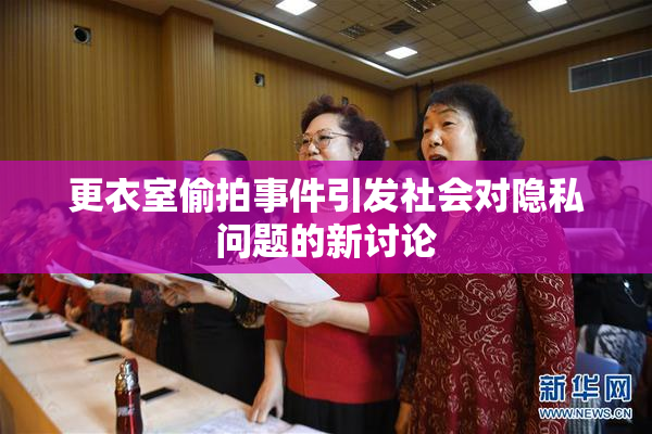 更衣室偷拍事件引发社会对隐私问题的新讨论
