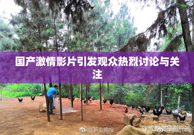 国产激情影片引发观众热烈讨论与关注